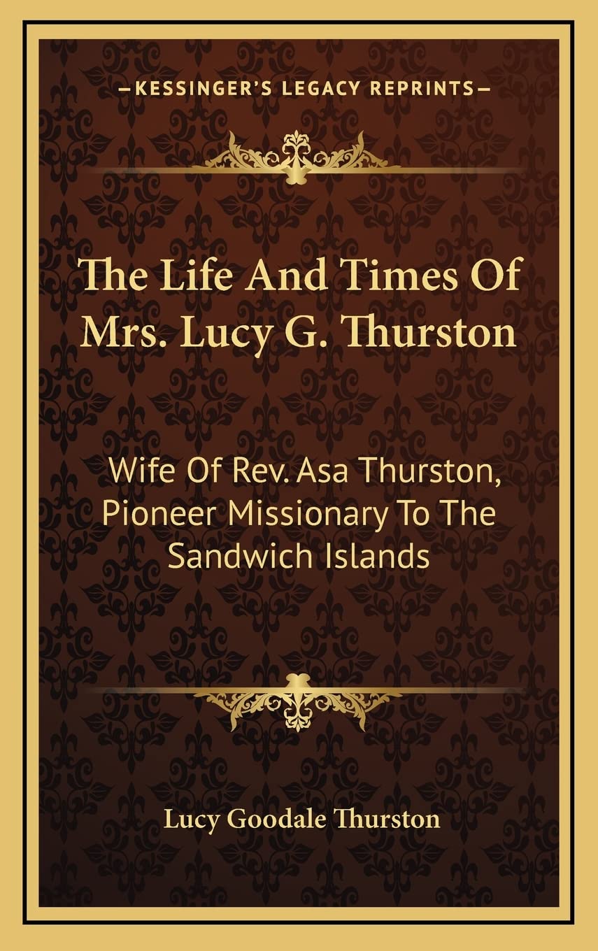 The Life And Times Of Mrs. Lucy G. Thurston: Wife Of Rev. Asa Thurston, Pioneer Missionary To The Sandwich Islands Hardcover – Import, 10 September 2010