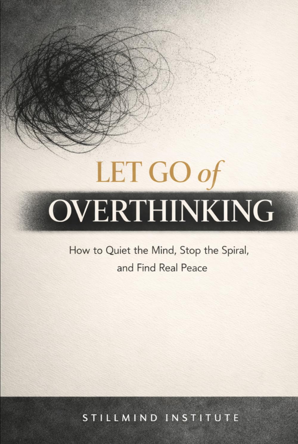 Let Go of Overthinking: How to Quiet the Mind, Stop the Spiral and Find Real Peace