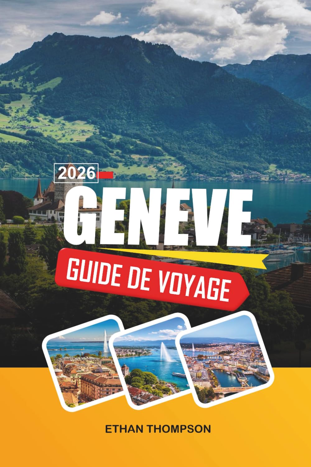 GUIDE DE VOYAGE GENÈVE 2026: Vue sur le lac Léman, charme de la vieille ville, monuments internationaux, excursions alpines d'une journée et élégance suisse