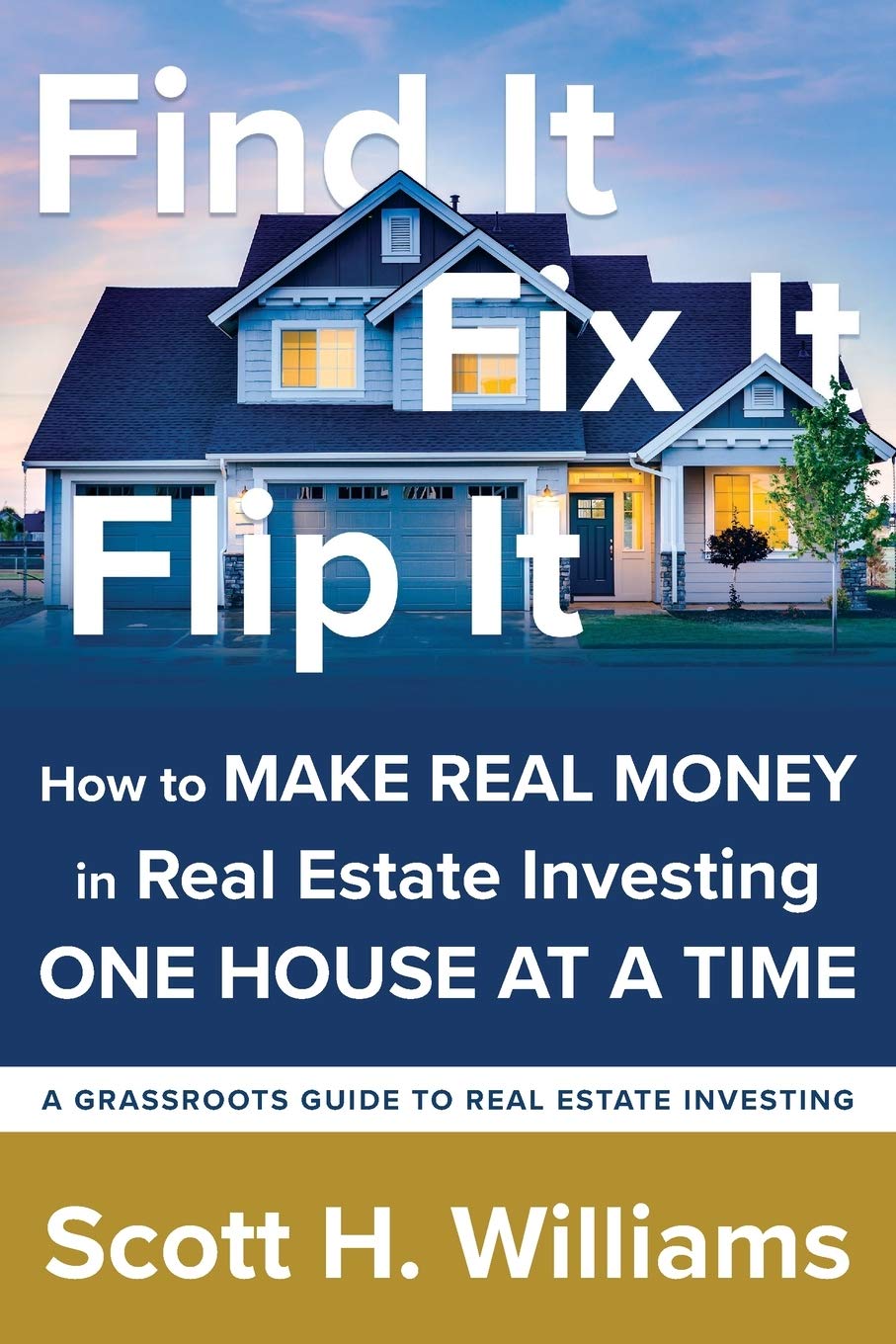 Find It, Fix It, Flip It: How to MAKE REAL MONEY in Real Estate Investing ONE HOUSE AT A TIME