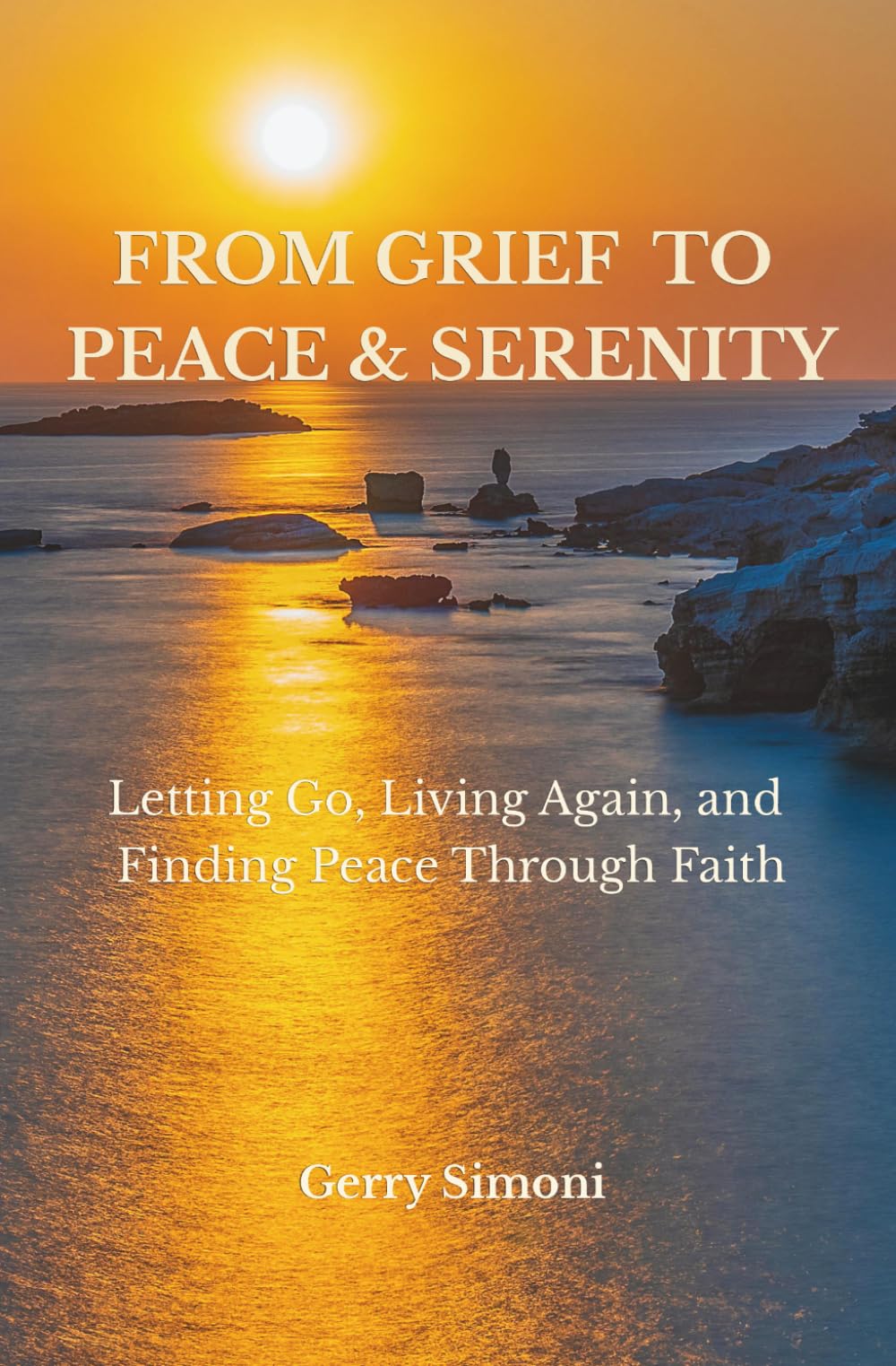 From Grief to Peace & Serenity: Letting Go, Living Again, and Finding Peace Through Faith