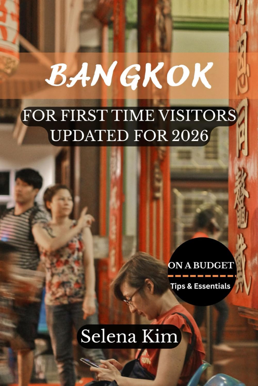 BANGKOK A BUDGET-FRIENDLY TRAVEL GUIDE FOR FIRST TIME VISITORS UPDATED FOR 2026: Affordable Adventures, Budget Travel Tips, Cheap Hotels, Local Food, First-Time Visitor Advices and More