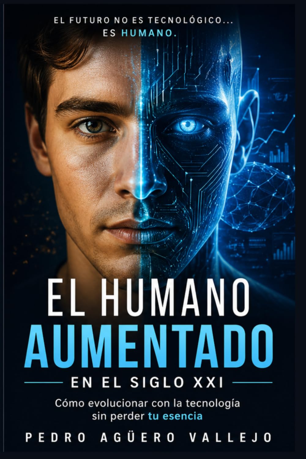 EL HUMANO AUMENTADO EN EL SIGLO XXI: Cómo Evolucionar con la Tecnología sin Perder tu Esencia Inteligencia Artificial Mente Humana Identidad Digital y Pensamiento Crítico en la era Tecnológica