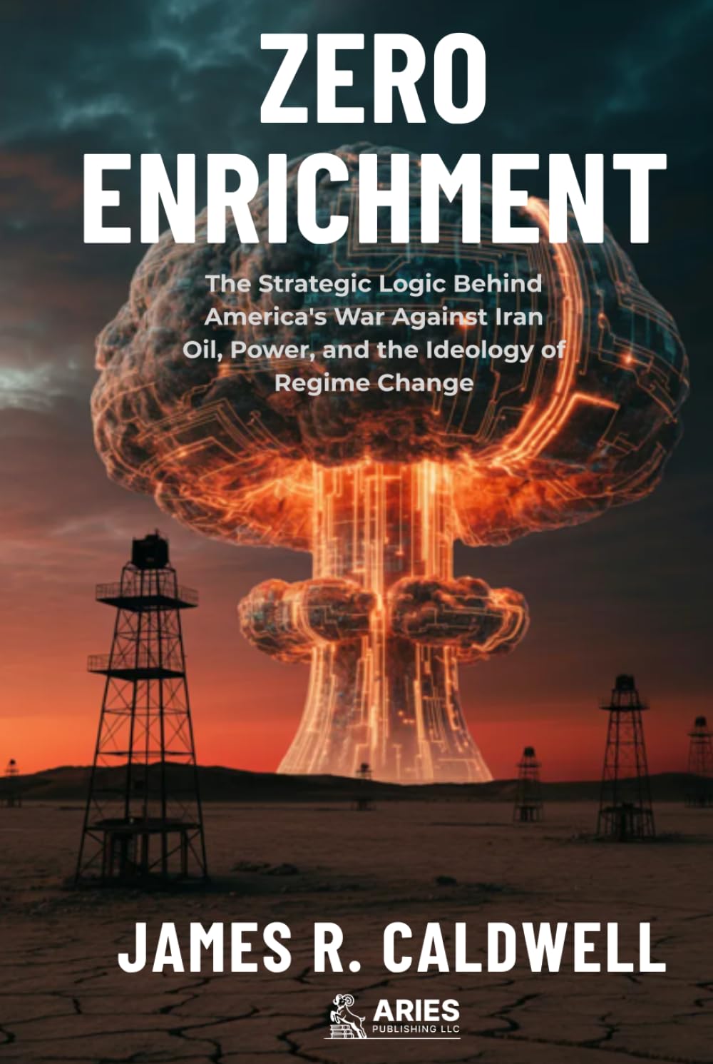 Zero Enrichment: The Strategic Logic Behind America's War Against Iran. Oil, Power, and the Ideology of Regime Change