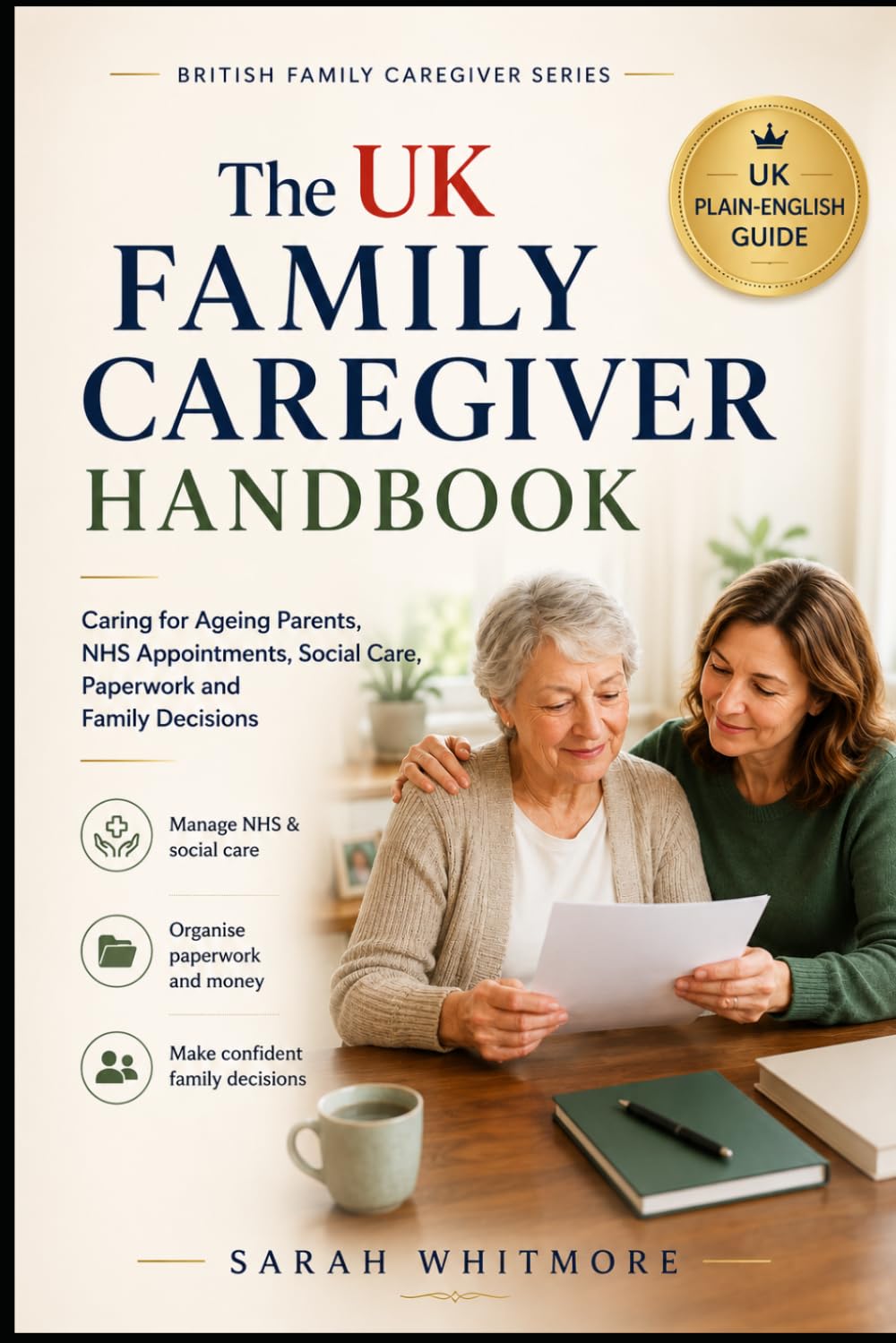 The UK Family Caregiver Handbook: A PlainEnglish Guide to Caring for Ageing Parents, Managing NHS Appointments, Social Care, Paperwork, Money and Family Decisions (British Family Caregiver Series)
