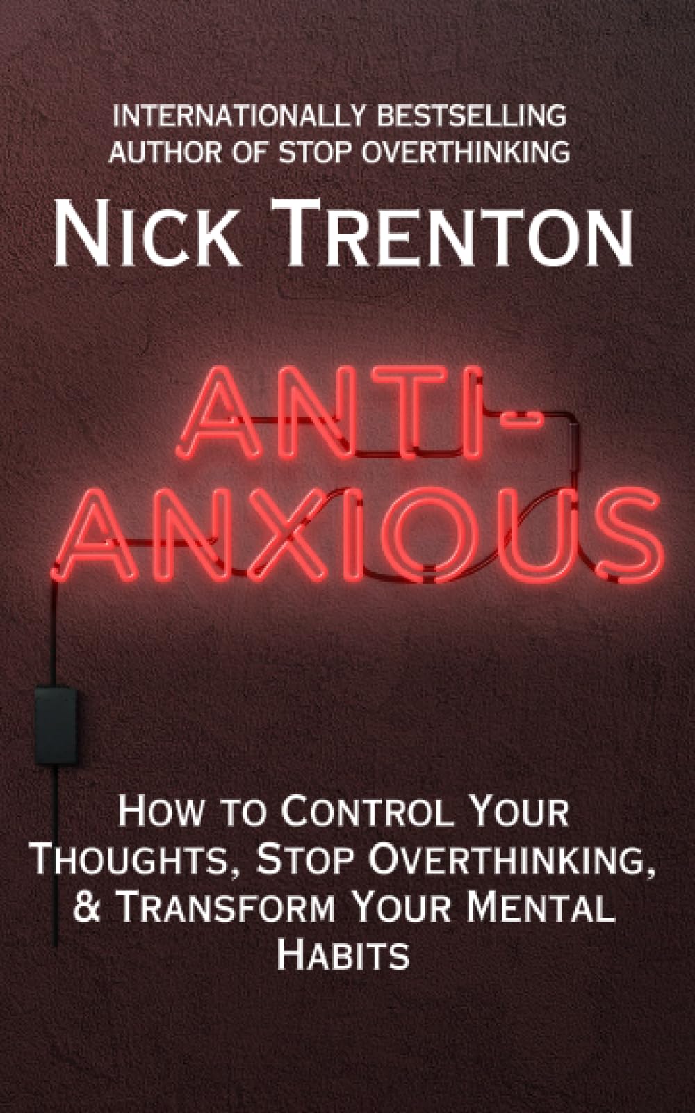Anti-Anxious: How to Control Your Thoughts, Stop Overthinking, and Transform Your Mental Habits (The Path to Calm)