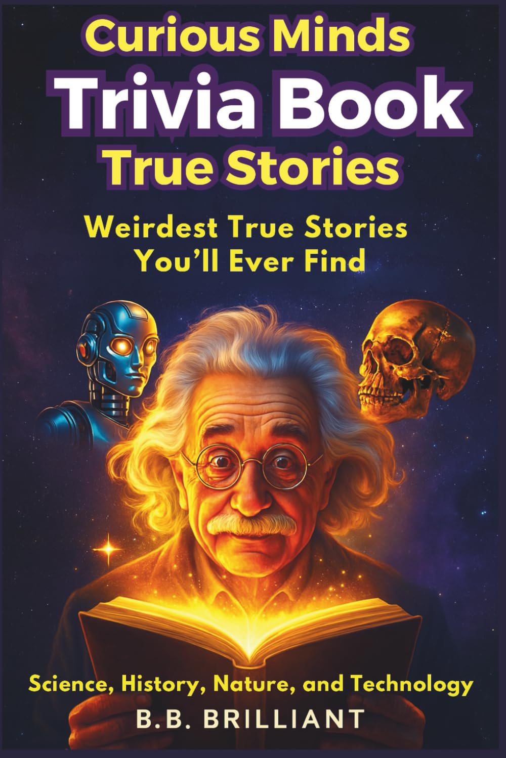 Interesting True Stories for Curious Minds: Crazy True Stories from Science, History, Nature, and Technology – Fun for Kids and Adults (Fun Facts and Trivia)