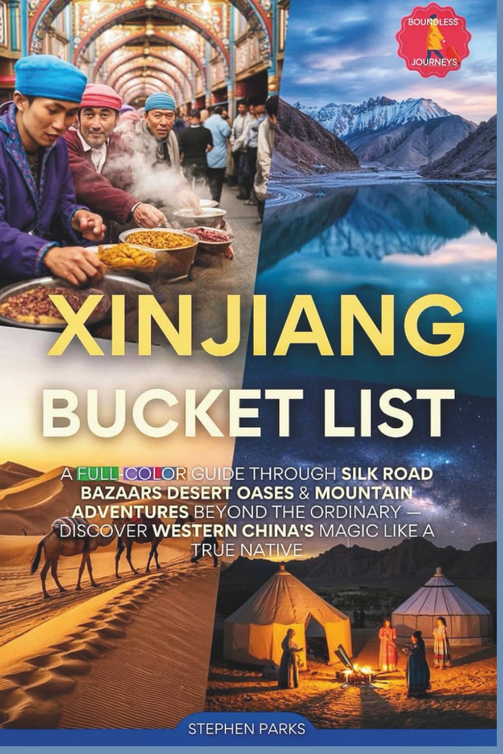 Xinjiang Bucket List: A Full-Color Journey Through Silk Road Bazaars Desert Oases & Mountain Adventures Beyond the Ordinary — Discover Western China's Magic Like a True Native