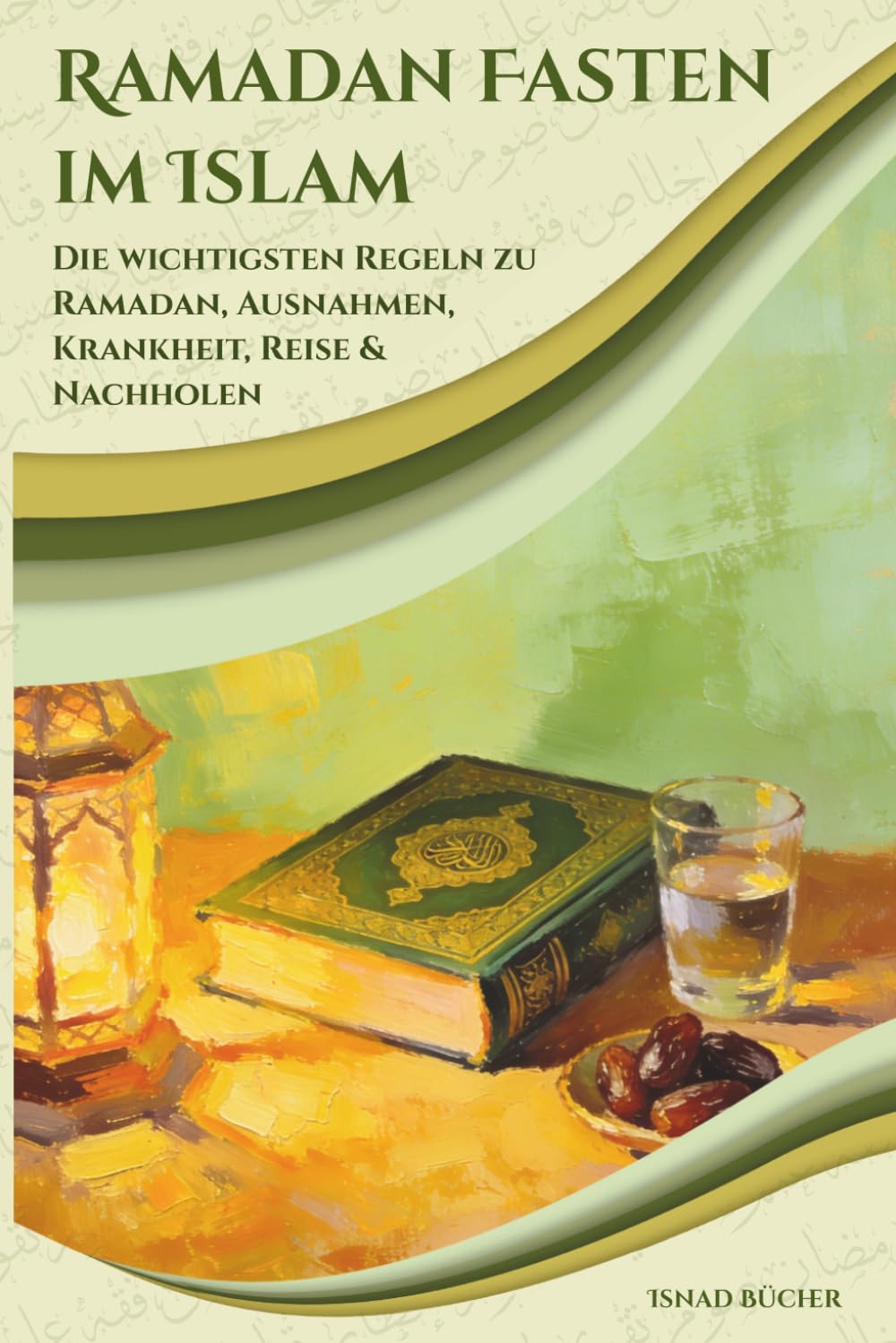 Ramadan Fasten im Islam: Die wichtigsten Regeln zu Ramadan, Ausnahmen, Krankheit, Reise & Nachholen (Isnad Bücher - Islamische Grundlagen)