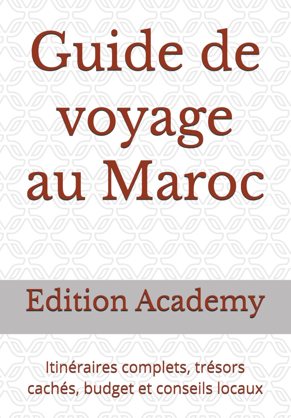 Guide de voyage au Maroc: Itinéraires complets, trésors cachés, budget et conseils locaux