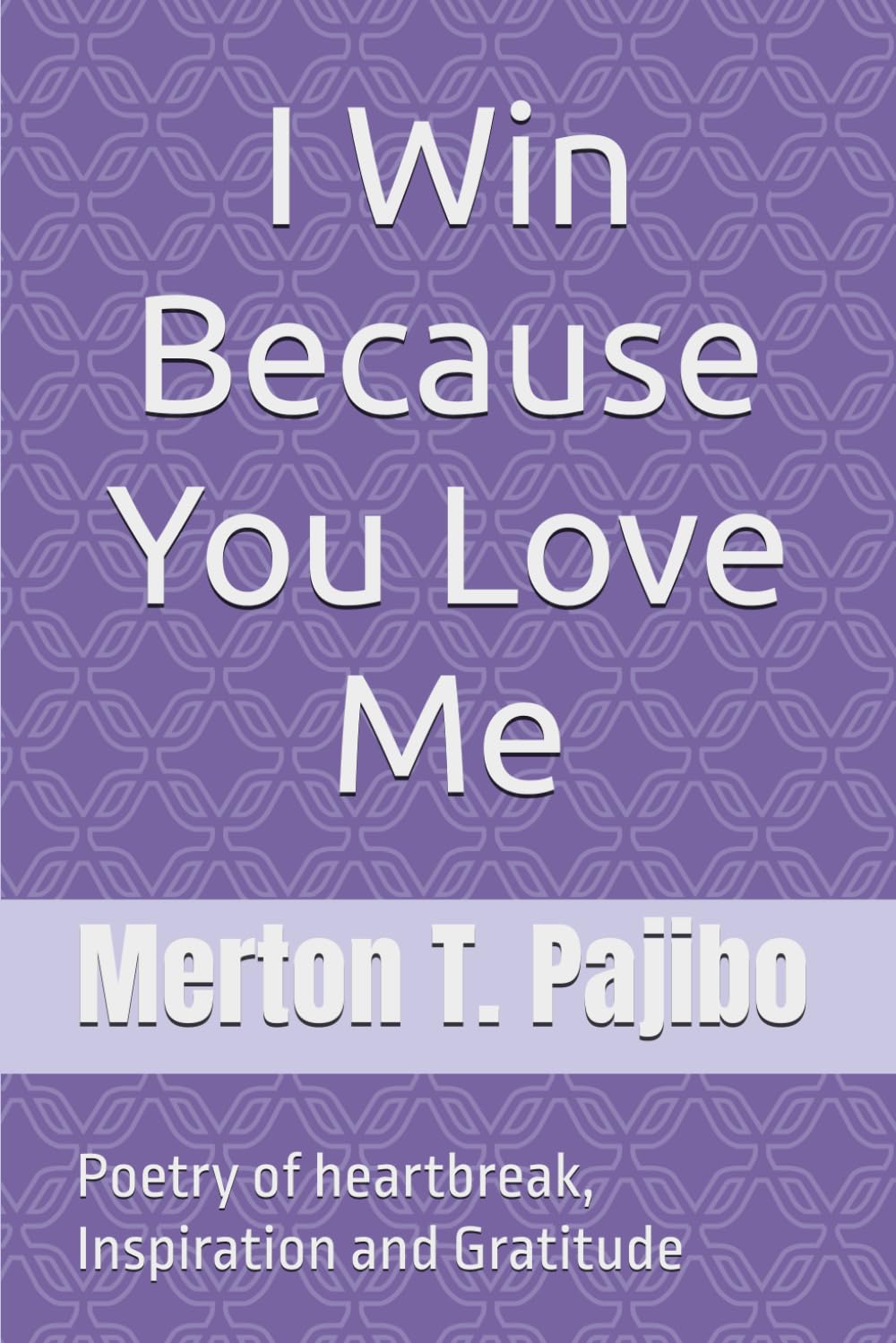 I Win Because You Love Me: Poetry of heartbreak, Inspiration and Gratitude