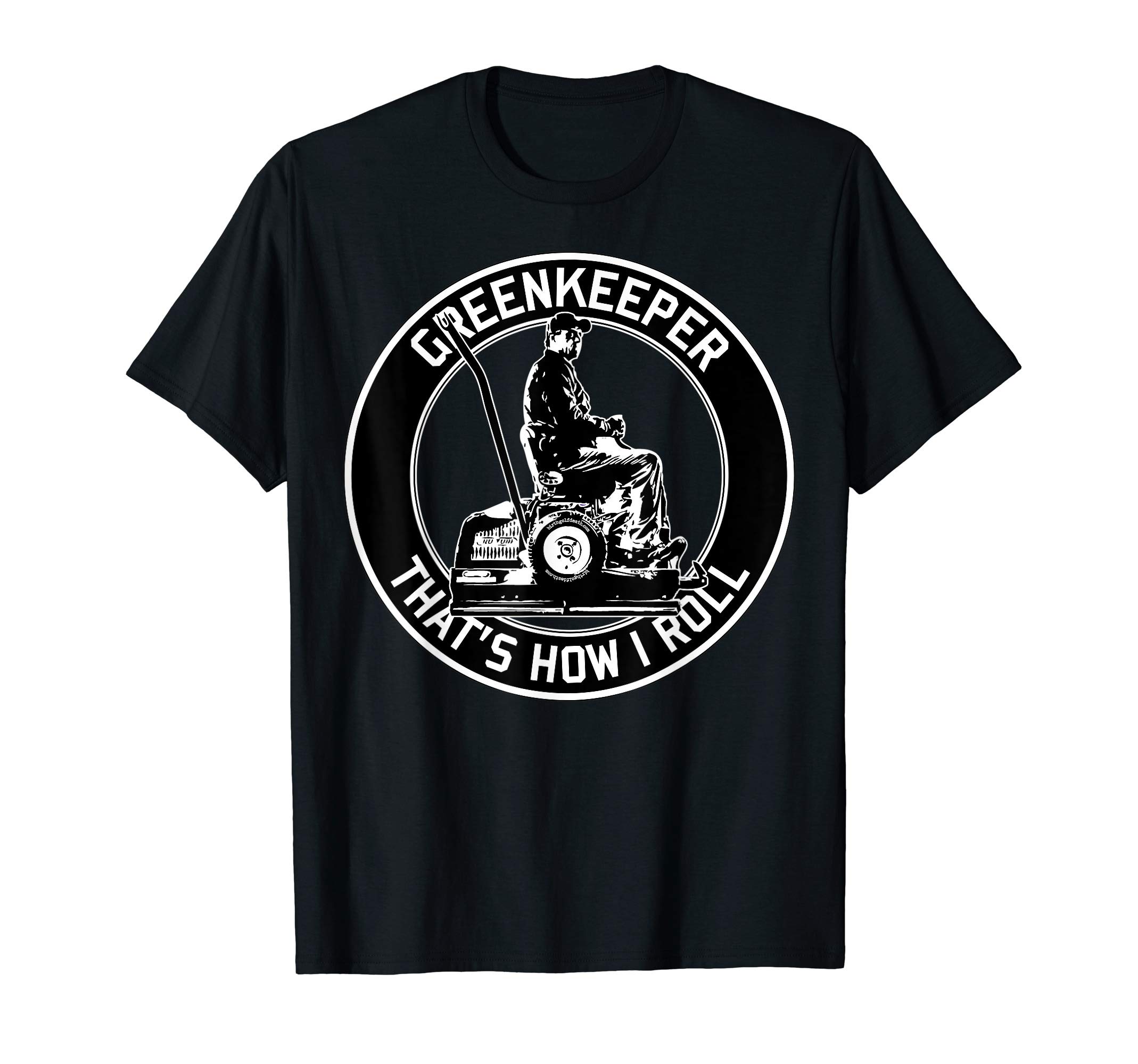 birth.golf.death.Greenkeeper -That's how I roll - Golf Course Superintendent T-Shirt