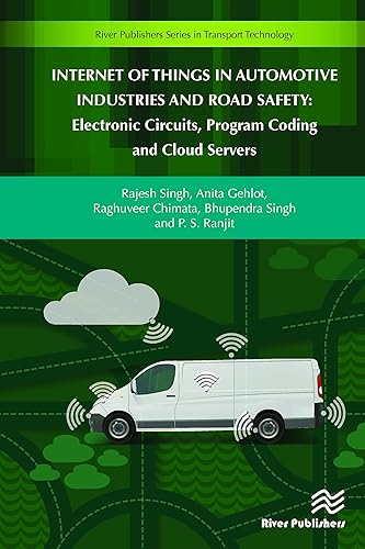 Internet of Things in Automotive Industries and Road Safety: Electronic Circuits, Program Coding and Cloud Servers (River Publishers Series in Transport Technology)