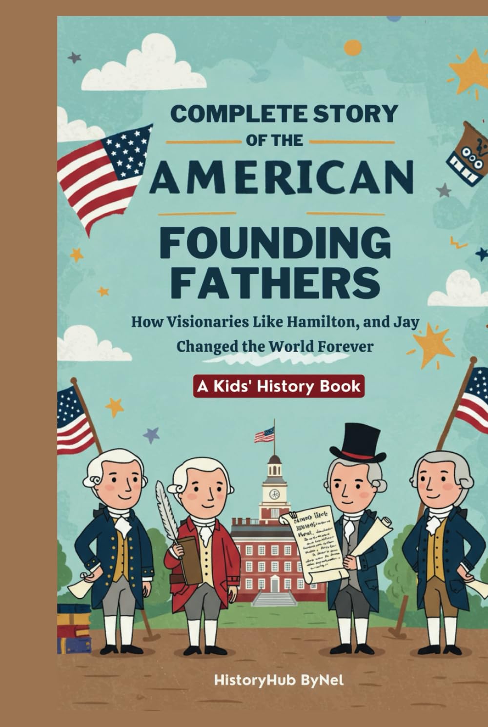 Complete Story of the American Founding Fathers: A Kids' History Book: How Visionaries Like Madison, Hamilton, and Jay Changed the World Forever (History Books for Children)