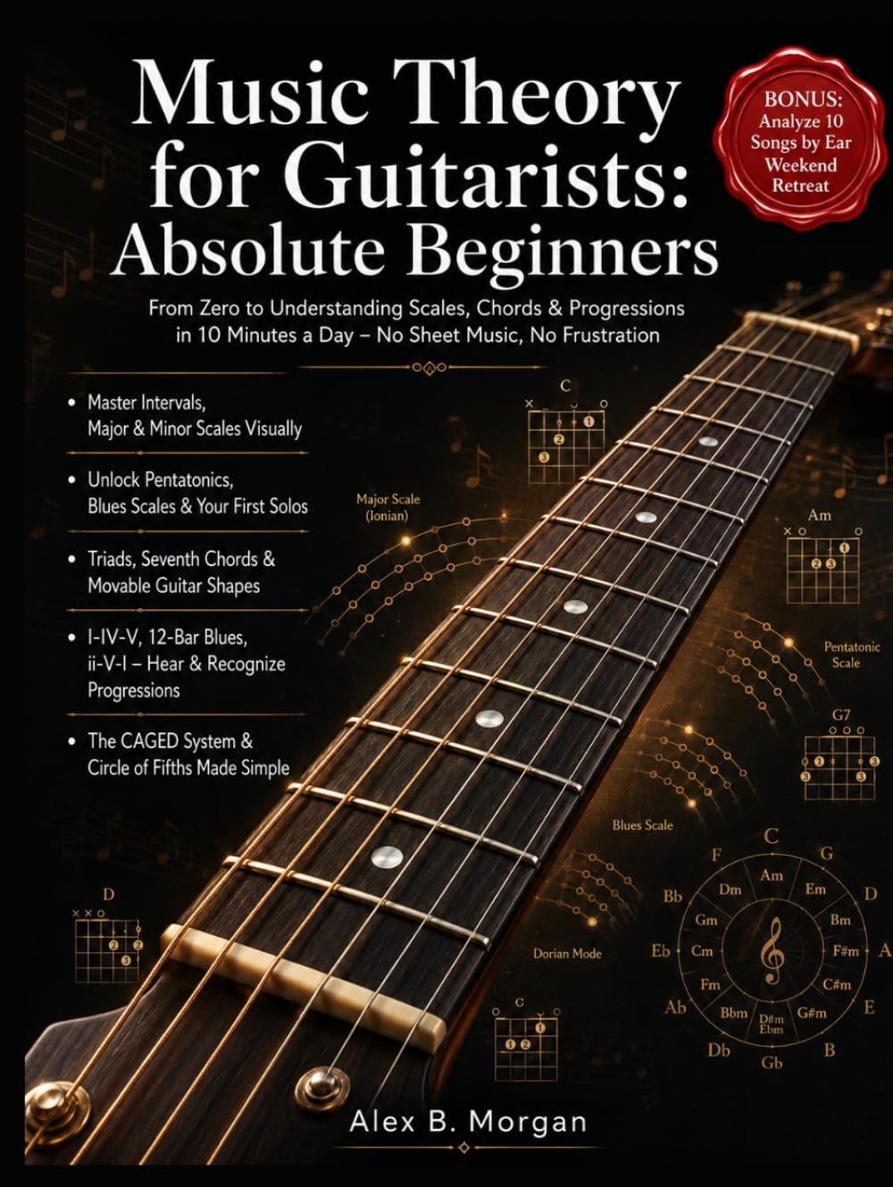 MUSIC THEORY FOR GUITARISTS: ABSOLUTE BEGINNERS: From Zero to Understanding Scales, Chords & Progressions in 10 Minutes a Day – No Sheet Music, No Frustration