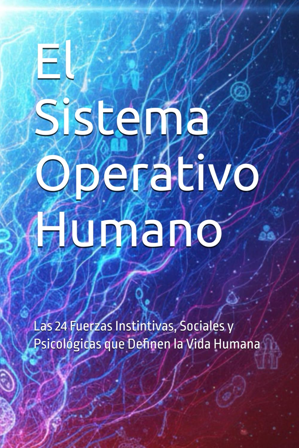 El Sistema Operativo Humano: Las 24 Fuerzas Instintivas, Sociales y Psicológicas que Definen la Vida Humana.