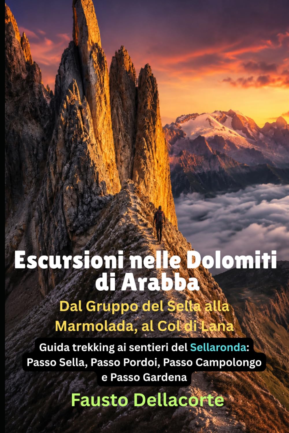 Escursioni nelle Dolomiti di Arabba: dal Gruppo del Sella alla Marmolada, al Col di Lana: Guida trekking ai sentieri del Sellaronda: Passo Sella, Passo Pordoi, Passo Campolongo e Passo Gardena