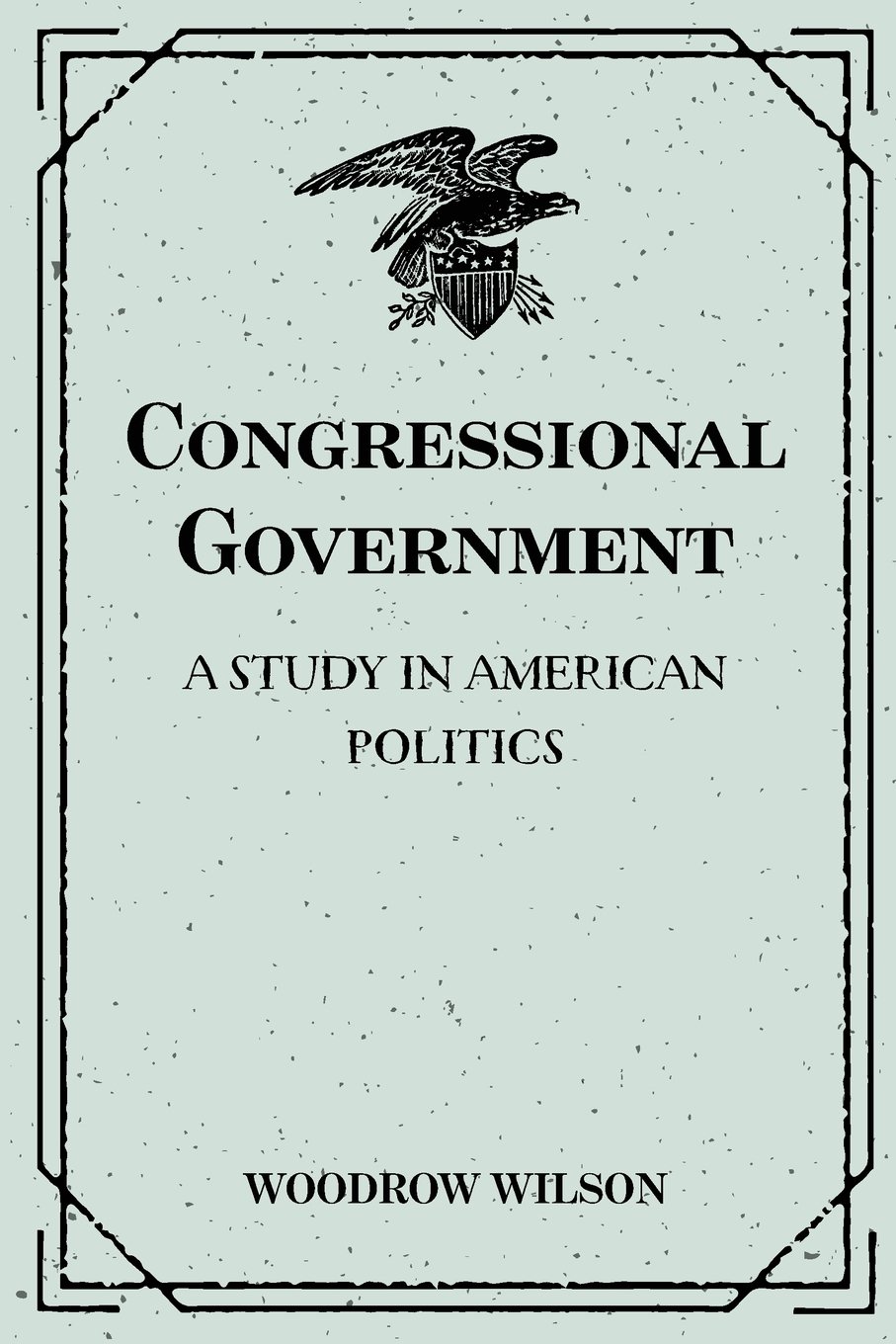 Congressional Government: A Study in American Politics