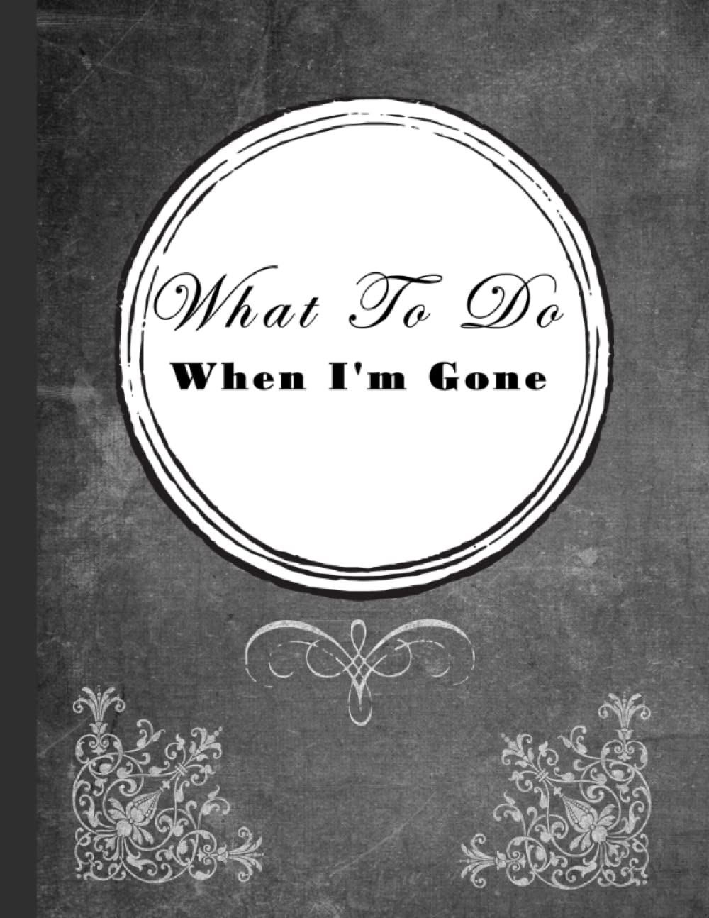 What To Do When I'm Gone: A Practical End Of Life Planner To Leave Behind