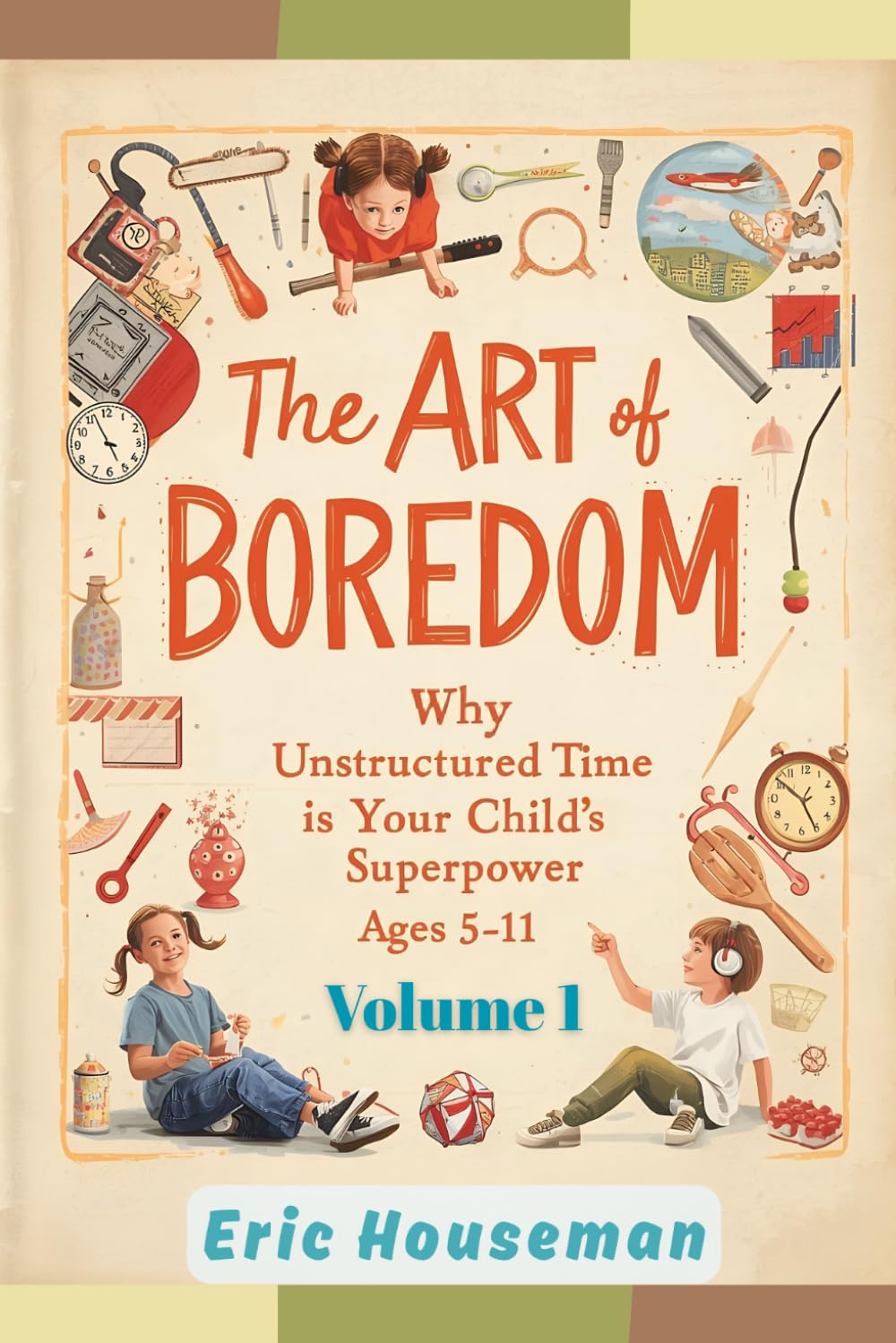 The Art of Boredom: Why Unstructured Time Is Your Child's Superpower Ages 5-11, Vol. 1: How to Stop Over-Scheduling, Embrace "I'm Bored," and Raise ... Strength, Focus, and Heartfelt Connection)