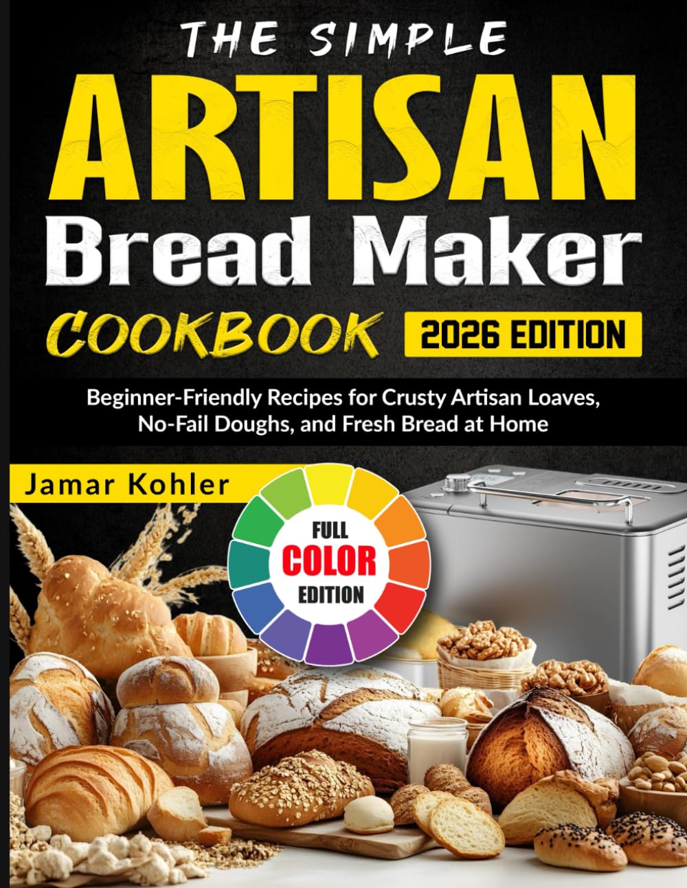 The Simple Artisan Bread Maker Cookbook: Beginner-Friendly Recipes for Crusty Artisan Loaves, No-Fail Doughs, and Fresh Bread at Home