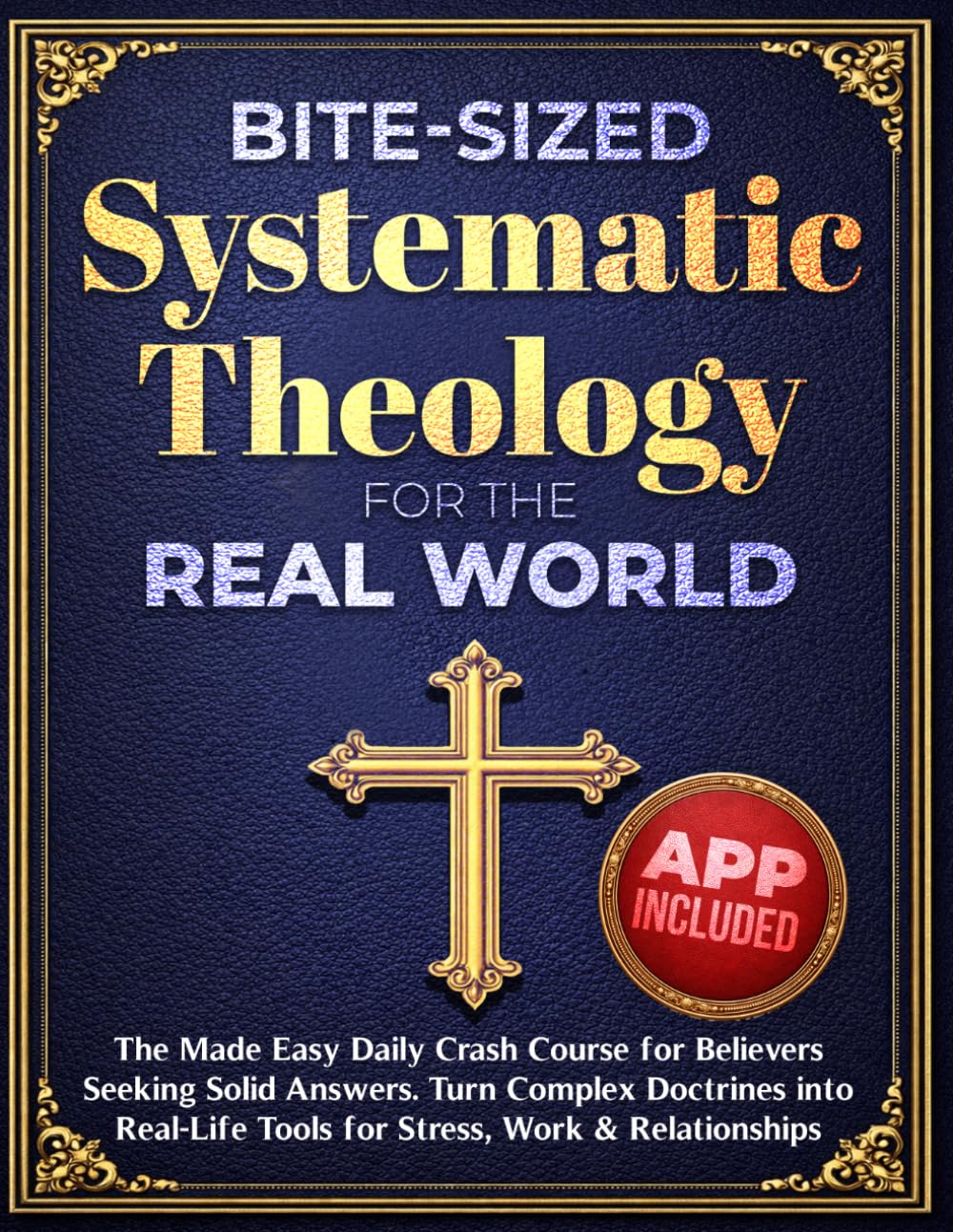 Bite-Sized Systematic Theology for the Real World: The Made Easy Daily Crash Course for Believers Seeking Solid Answers. Turn Complex Doctrines into Real-Life Tools for Stress, Work & Relationships