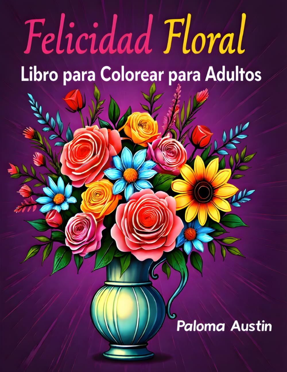 Felicidad Floral: 60 diseños relajantes para colorear para adultos. Una experiencia artística que calma el alma: alivio del estrés, atención plena y creatividad
