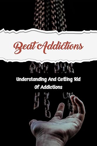Beat Addictions: Understanding And Getting Rid Of Addictions