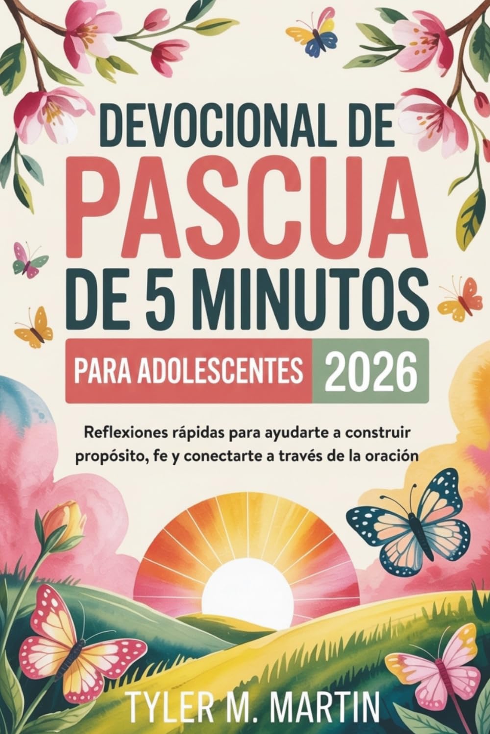 DEVOCIONAL DE PASCUA DE 5 MINUTOS PARA ADOLESCENTES 2026: Reflexiones rápidas para ayudarte a construir propósito, fe y conectarte a través de la oración