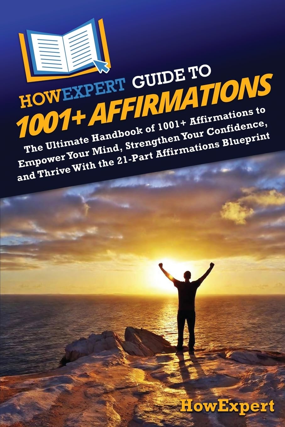 HowExpert Guide to 1001+ Affirmations: The Ultimate Handbook of 1001+ Affirmations to Empower Your Mind, Strengthen Your Confidence, and Thrive With the 21-Part Affirmations Blueprint