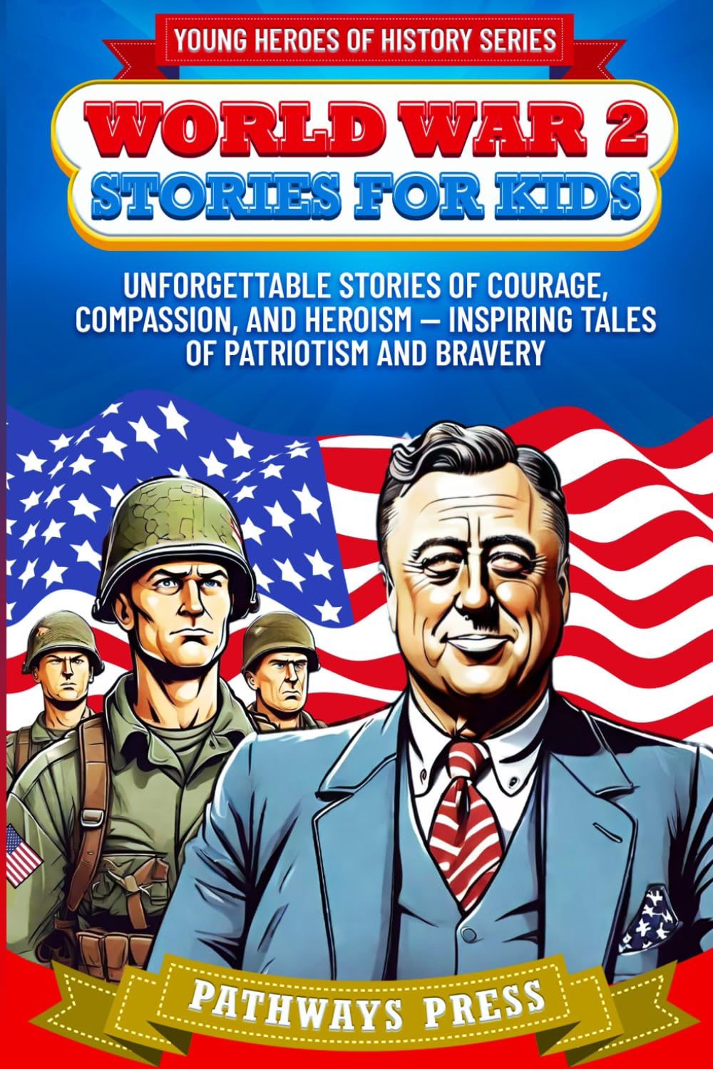World War 2 Stories for Kids: Unforgettable Stories of Courage, Compassion, and Heroism — Inspiring Tales of Patriotism and Bravery (Young Heroes of History)