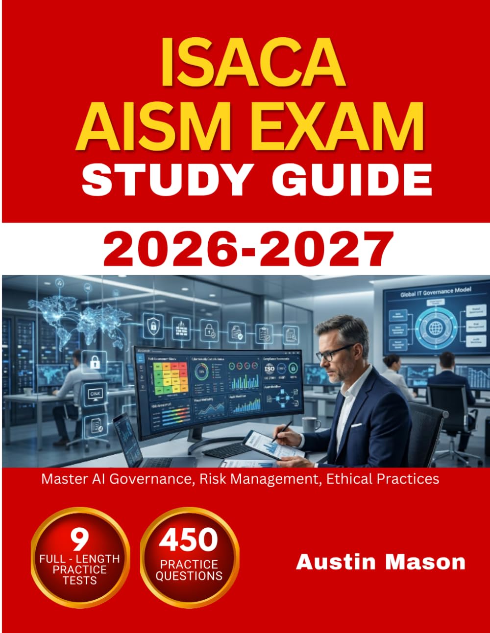 ISACA AISM EXAM STUDY GUIDE 2026-2027: Master AI Governance, Risk Management, Ethical Practices with 450 Questions and Explanations