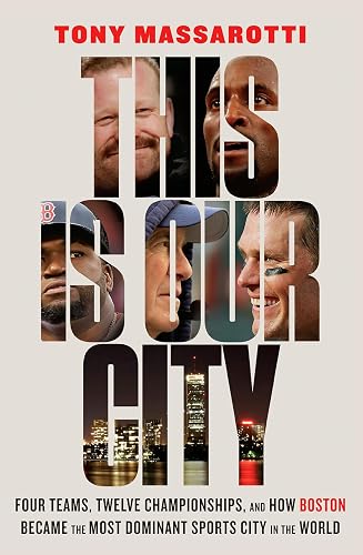 This Is Our City: Four Teams, Twelve Championships, and How Boston Became the Most Dominant Sports City in the World