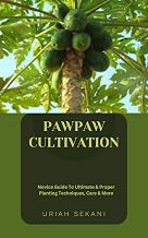 PAWPAW CULTIVATION: Novice Guide To Ultimate & Proper Planting Techniques, Care & More