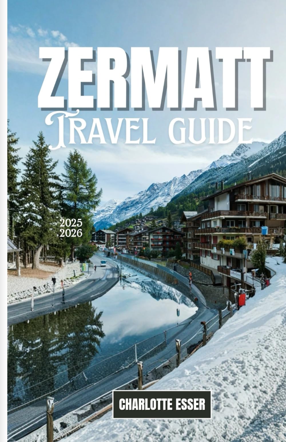ZERMATT TRAVEL GUIDE: Zermatt Travel Guide 2026: Discover Hidden Gems, Glacier Adventures & Alpine Luxury in Switzerland’s Most Magical Village