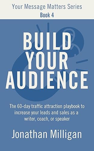 Build Your Audience: The 60-Day Traffic Attraction Playbook to Increase Your Leads and Sales as a Writer, Coach, or Speaker (Your Message Matters Series 4)