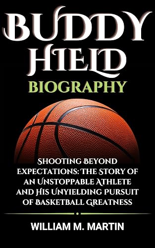 BUDDY HIELD BIOGRAPHY: Shooting Beyond Expectations: The Story of an Unstoppable Athlete and His Unyielding Pursuit of Basketball Greatness