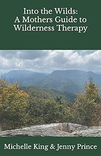 Into the Wilds: A Mothers Guide to Wilderness Therapy