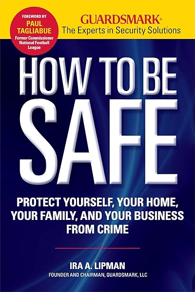 How to Be Safe: Protect Yourself, Your Home, Your Family, and Your Business from Crime