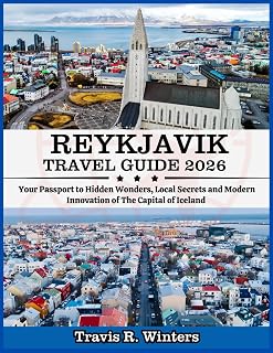 REYKJAVIK TRAVEL GUIDE 2026: Your Passport to Hidden Wonders, Local Secrets and Modern Innovation of The Capital of Iceland