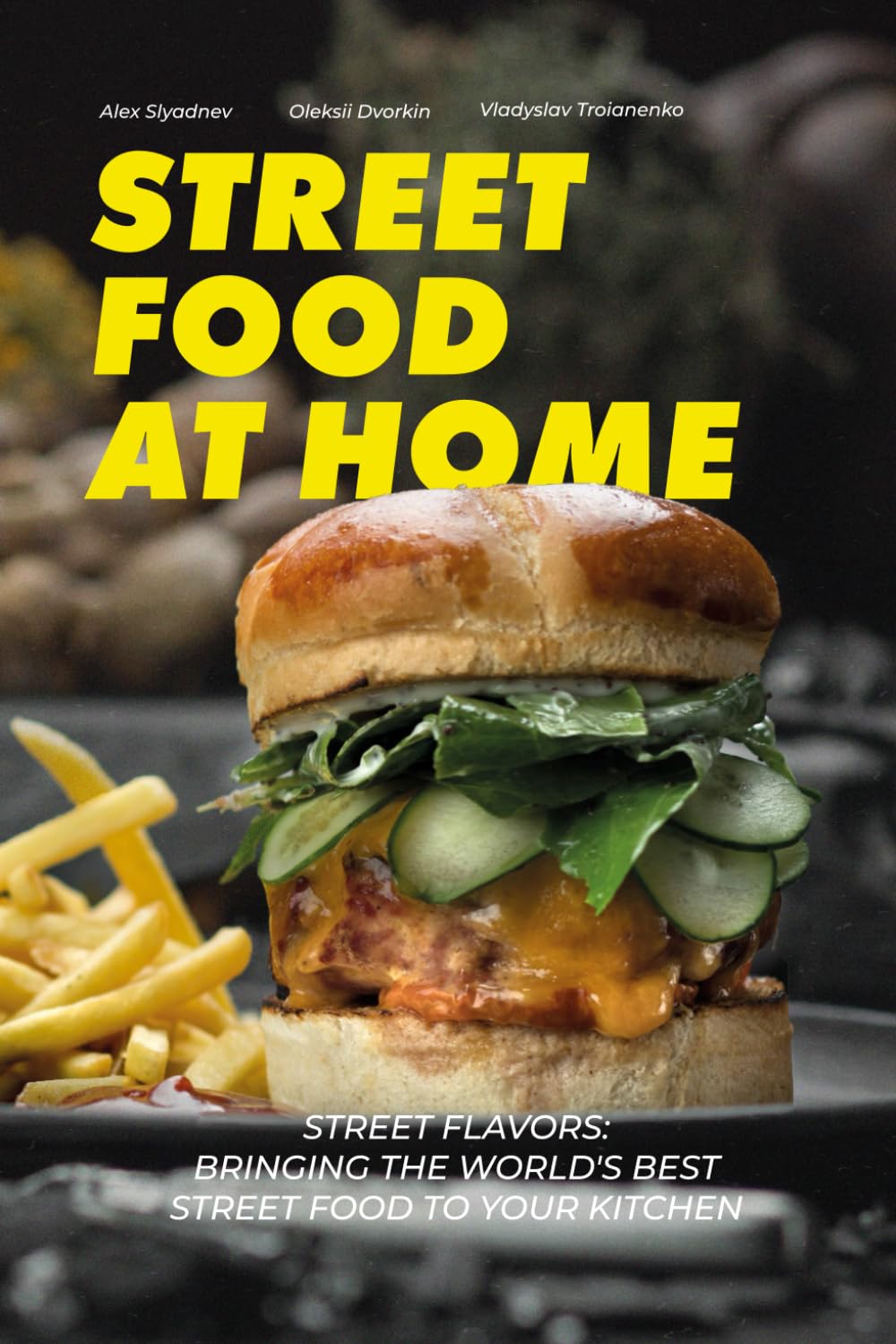 Street Food at Home: Street Flavors: Bringing the World's Best Street Food to Your Kitchen