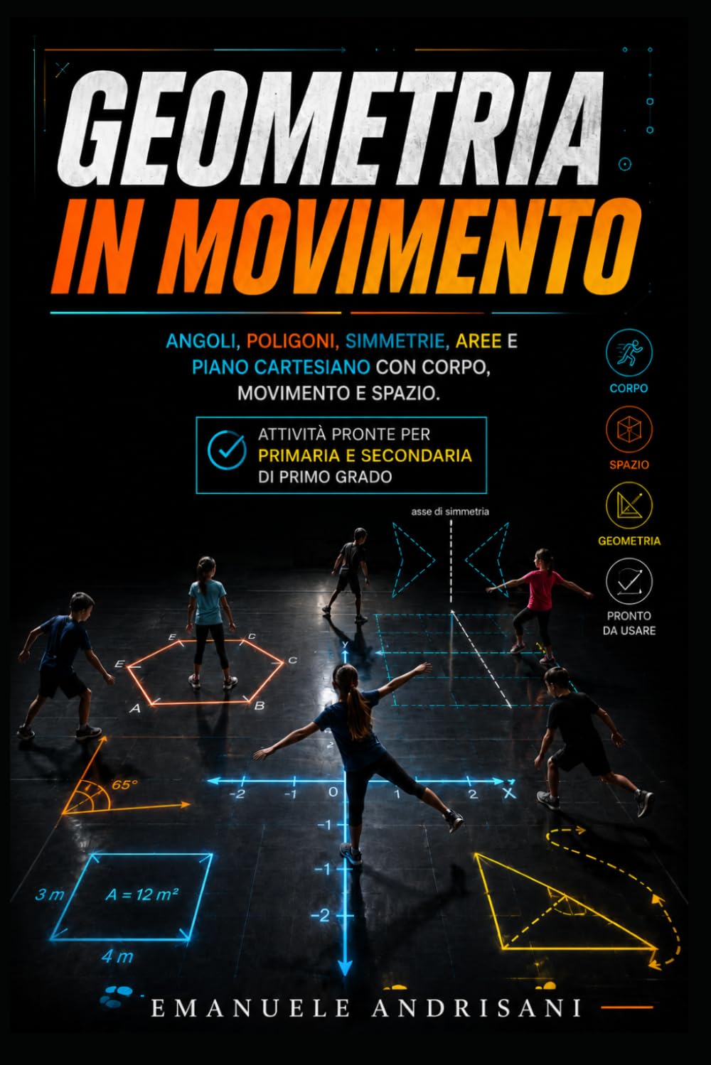 GEOMETRIA IN MOVIMENTO: Angoli, poligoni, simmetrie, aree e piano cartesiano con corpo, movimento e spazio. Attività pronte per primaria e secondaria di primo grado