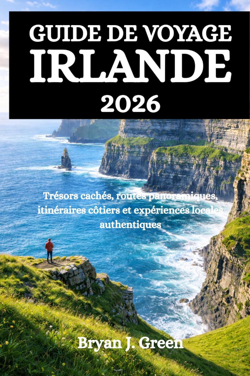 GUIDE DE VOYAGE IRLANDE 2026: Trésors cachés, routes panoramiques, itinéraires côtiers et expériences locales authentiques