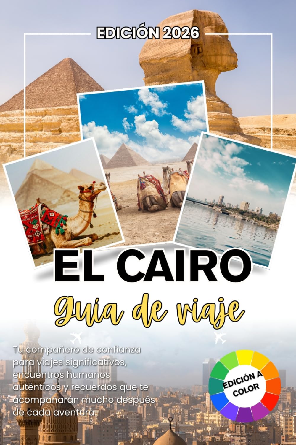 EL CAIRO GUÍA DE VIAJE 2026: Tu compañero de confianza para viajes significativos, conexiones humanas genuinas y recuerdos que permanecen contigo mucho después de que termine cada aventura