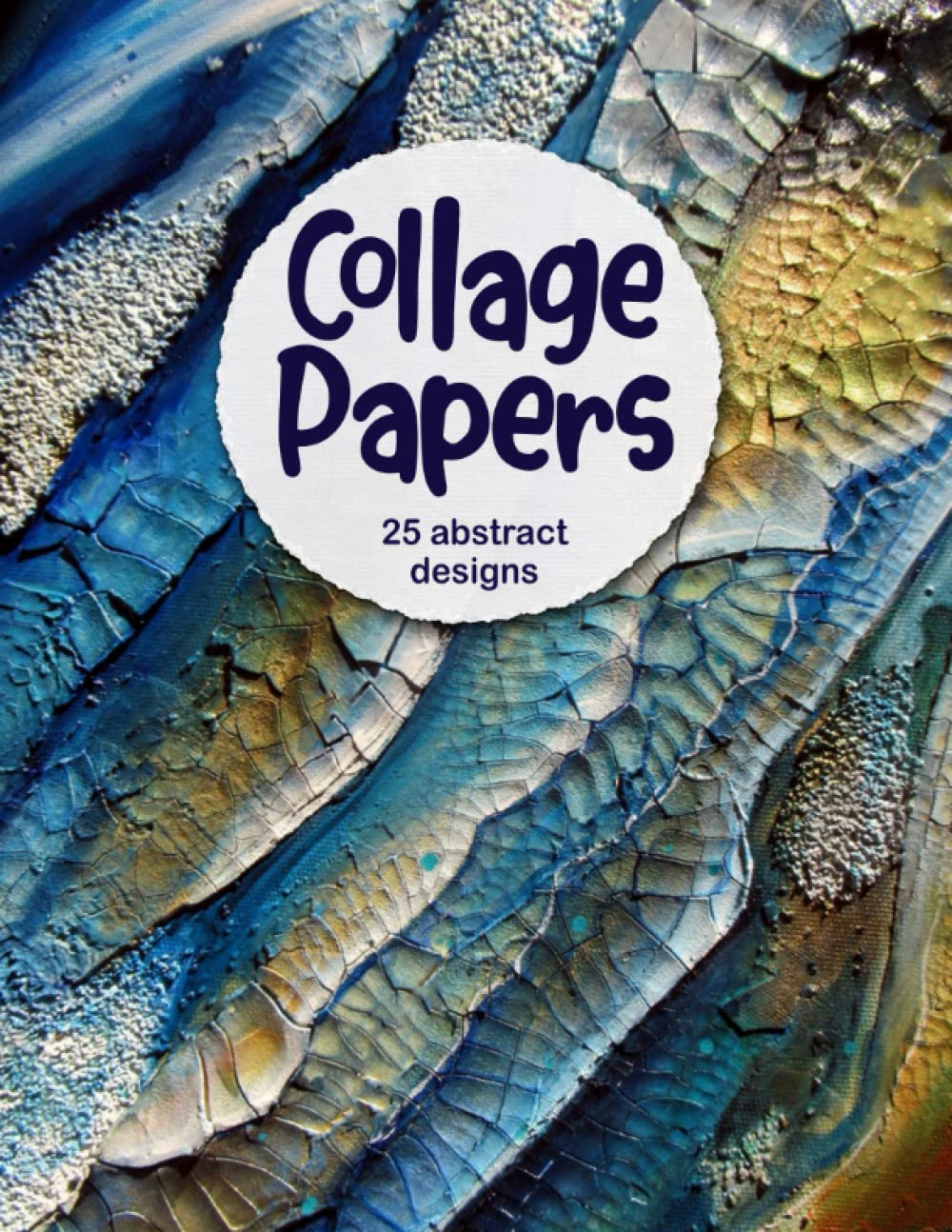 Collage Papers: 25 Double-Sided Abstract Designs For Journaling, Collage And Mixed Media Art: 25 abstract designs (Craft Paper Collection)