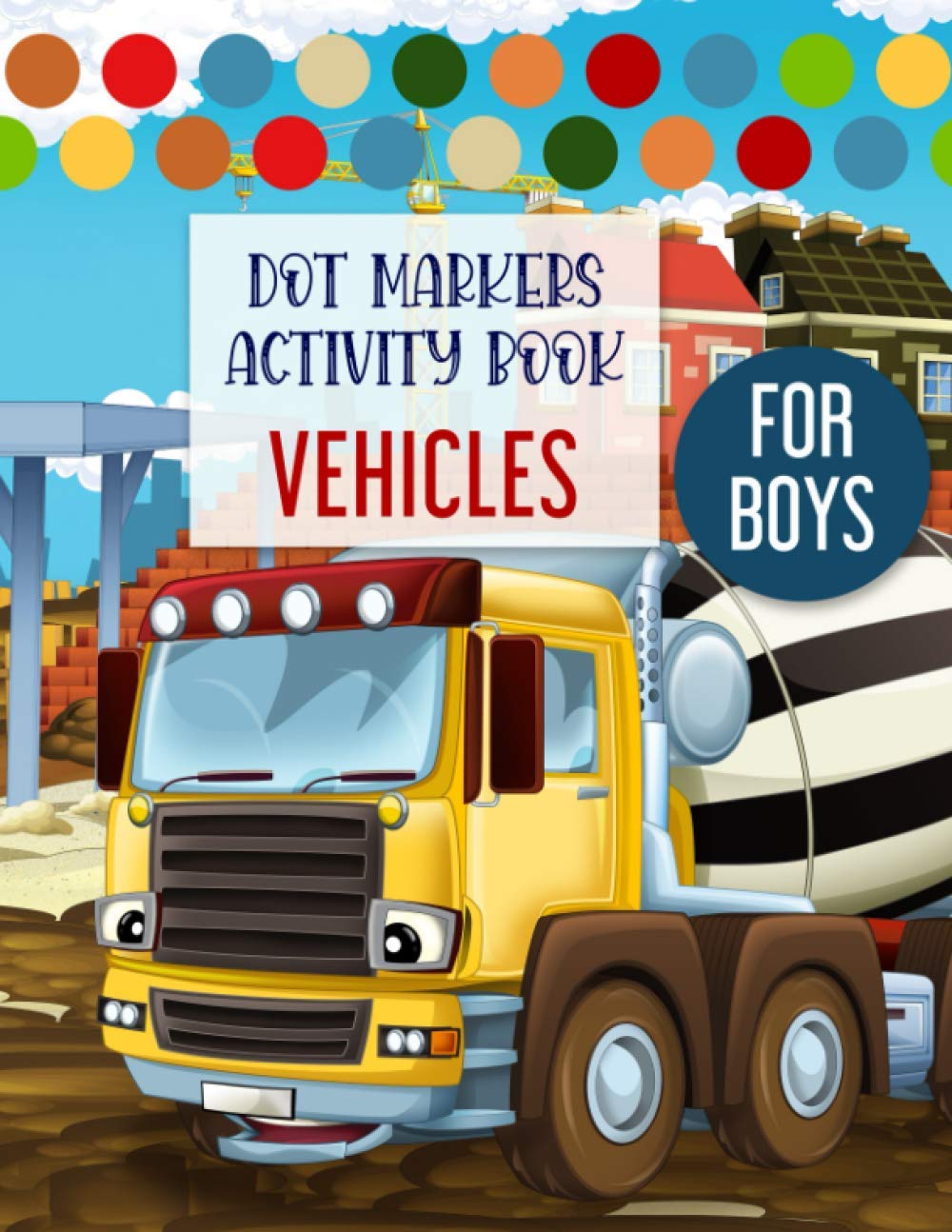 Dot Markers Activity Book Vehicles For Kids: Cute Vehicles Coloring Book Big Dots for Toddlers Age 2-4 creative kids