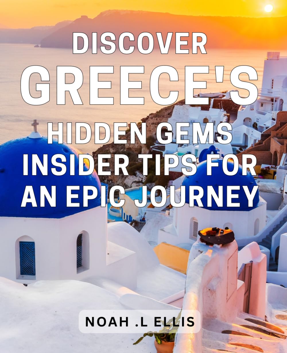 Discover Greece's Hidden Gems: Insider Tips for an Epic Journey.: Uncover Greece's Unseen Treasures: Secret Tips for Your Ultimate Adventure.