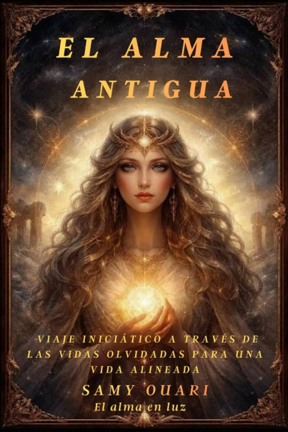 El Alma Antigua: Viaje Iniciático a Través de las Vidas Olvidadas para una Vida Alineada: 10 (El Alma en Luz)