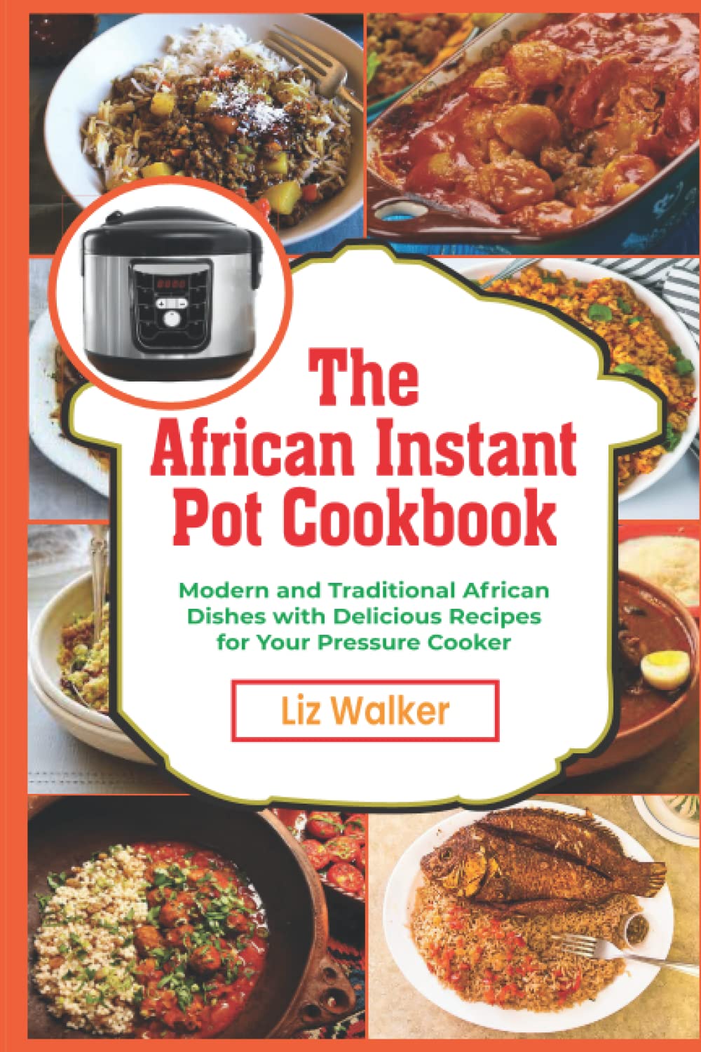 The African Instant Pot Cookbook: Modern And Traditional African Dishes With Delicious Recipes For Your Pressure Cooker
