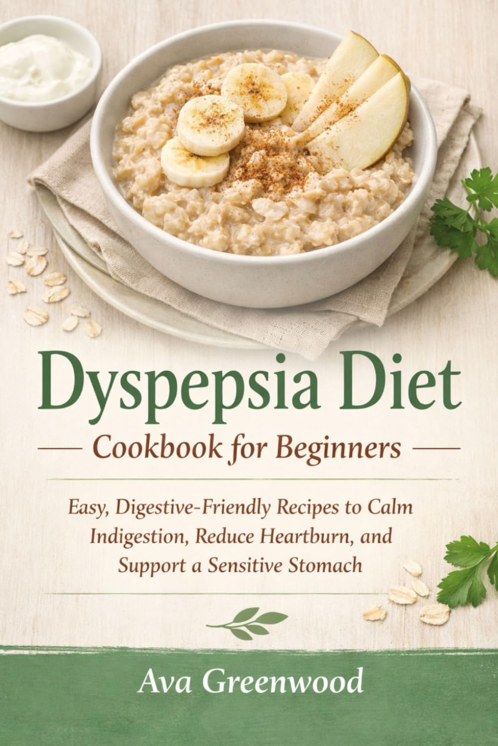 Dyspepsia Diet Cookbook for Beginners: Easy, Digestive-Friendly Recipes to Calm Indigestion, Reduce Heartburn, and Support a Sensitive Stomach